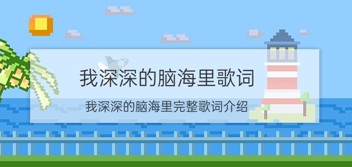 我深深的脑海里歌词 我深深的脑海里完整歌词介绍